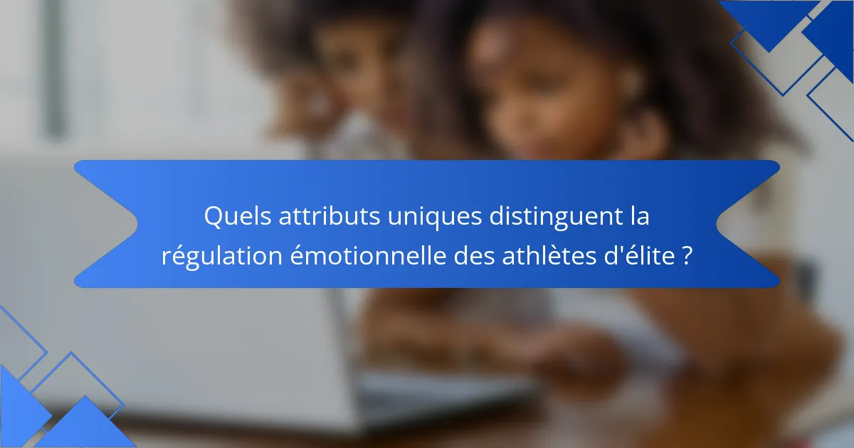 Quels attributs uniques distinguent la régulation émotionnelle des athlètes d'élite ?