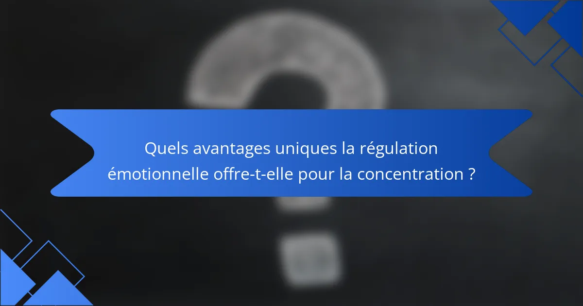 Quels avantages uniques la régulation émotionnelle offre-t-elle pour la concentration ?