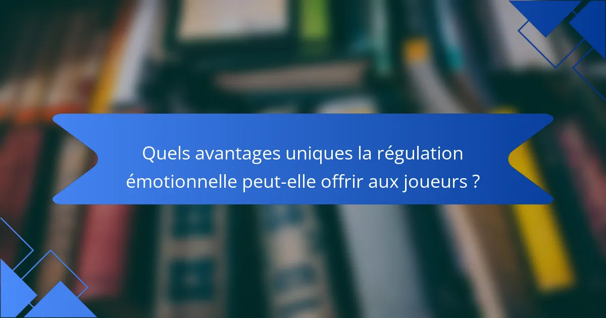 Quels avantages uniques la régulation émotionnelle peut-elle offrir aux joueurs ?