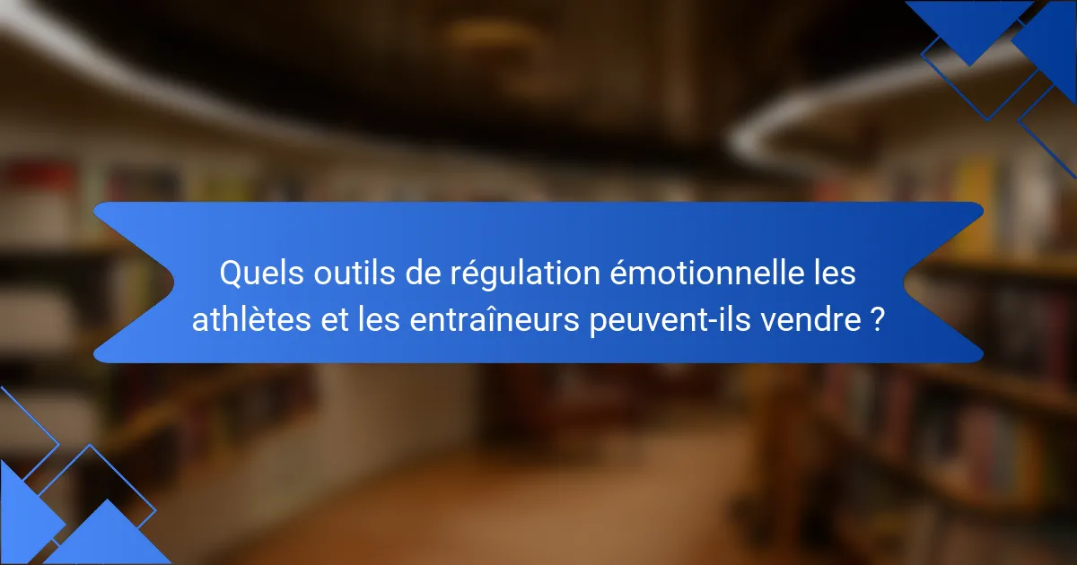 Quels outils de régulation émotionnelle les athlètes et les entraîneurs peuvent-ils vendre ?