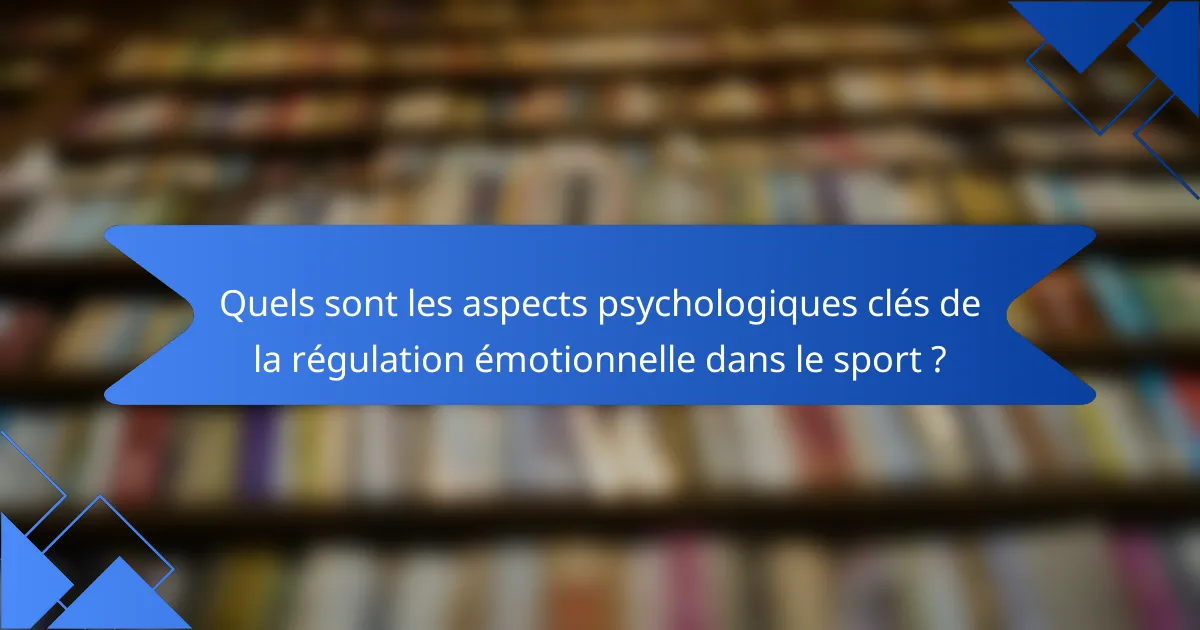 Quels sont les aspects psychologiques clés de la régulation émotionnelle dans le sport ?