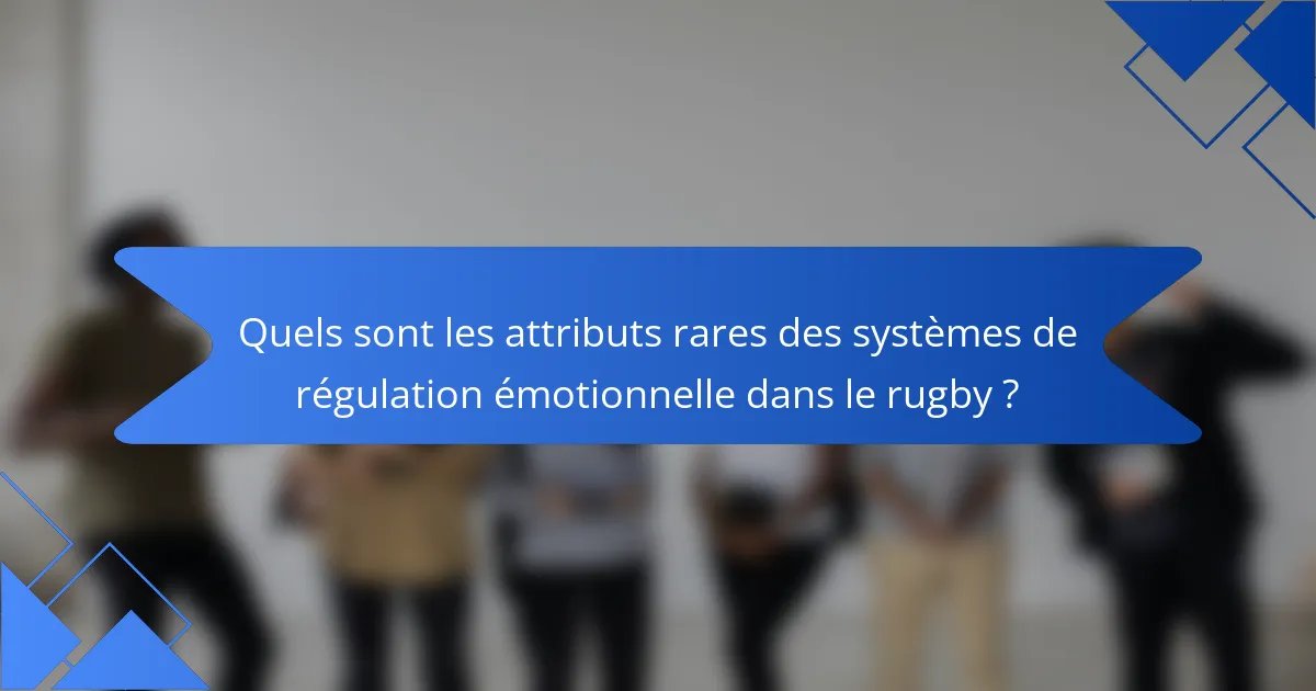 Quels sont les attributs rares des systèmes de régulation émotionnelle dans le rugby ?