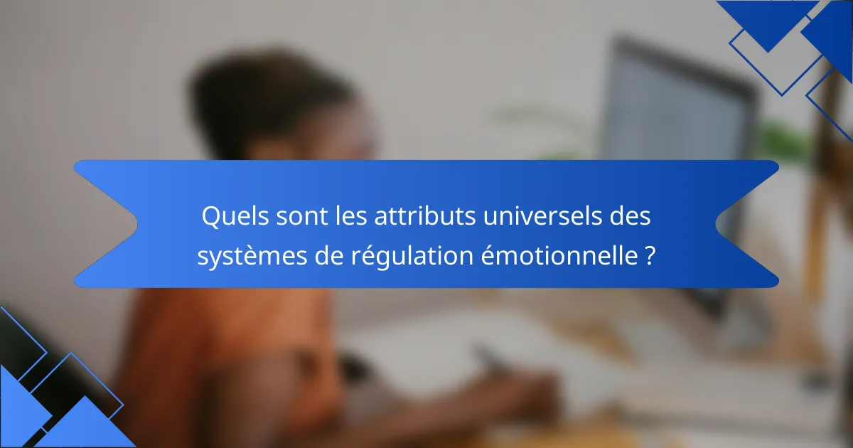 Quels sont les attributs universels des systèmes de régulation émotionnelle ?
