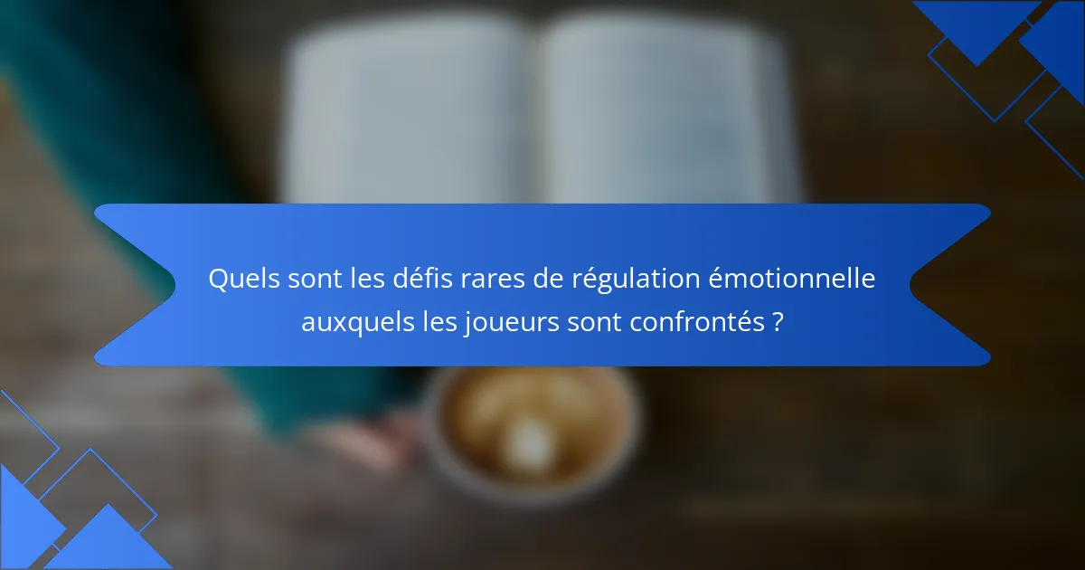 Quels sont les défis rares de régulation émotionnelle auxquels les joueurs sont confrontés ?