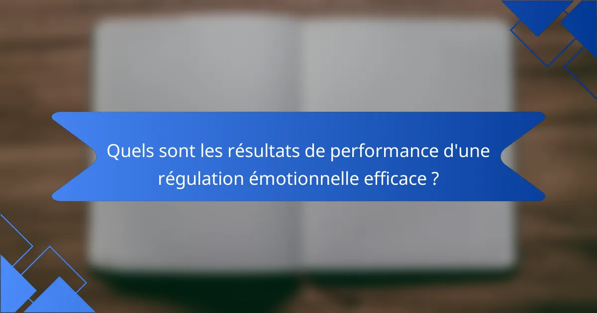 Quels sont les résultats de performance d'une régulation émotionnelle efficace ?
