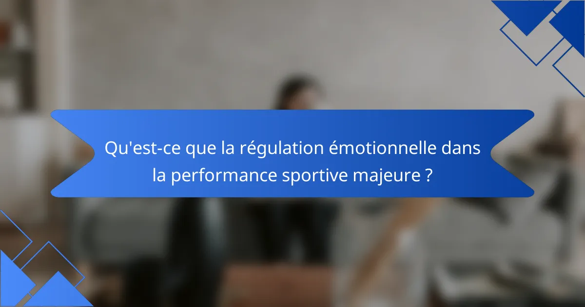 Qu'est-ce que la régulation émotionnelle dans la performance sportive majeure ?