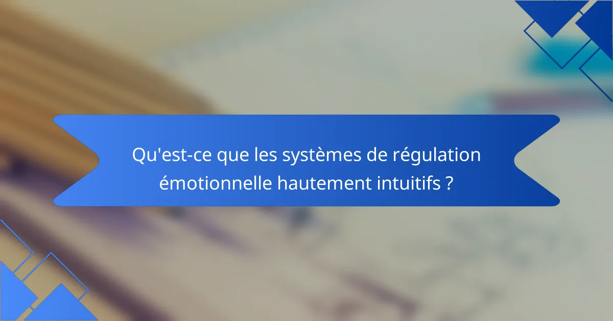 Qu'est-ce que les systèmes de régulation émotionnelle hautement intuitifs ?