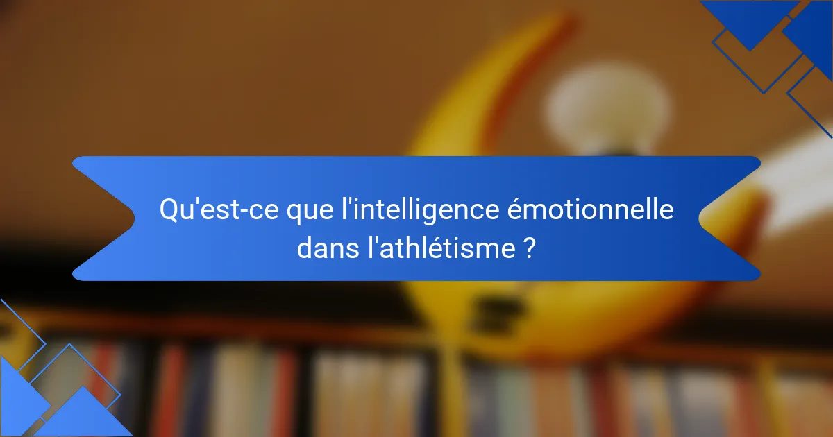 Qu'est-ce que l'intelligence émotionnelle dans l'athlétisme ?